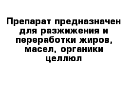 Препарат предназначен для разжижения и переработки жиров, масел, органики целлюл